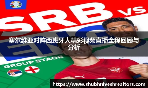 塞尔维亚对阵西班牙人精彩视频直播全程回顾与分析